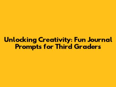 Unlocking Creativity: Fun Journal Prompts for Third Graders