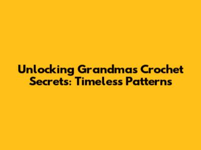 Unlocking Grandma's Crochet Secrets: Timeless Patterns