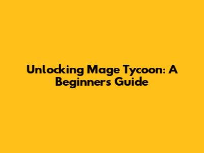 Unlocking Mage Tycoon: A Beginner's Guide