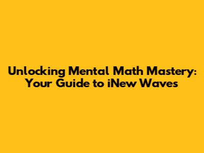 Unlocking Mental Math Mastery: Your Guide to iNew Waves