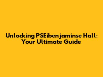 Unlocking PSEibenjaminse Hall: Your Ultimate Guide