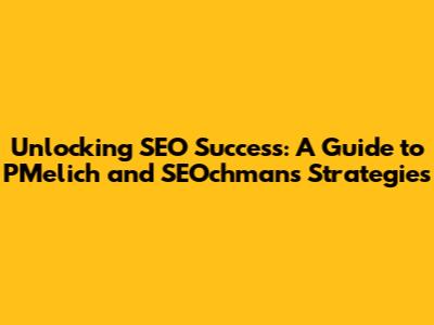 Unlocking SEO Success: A Guide to PMelich and SEOchmans' Strategies