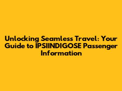 Unlocking Seamless Travel: Your Guide to IPSIINDIGOSE Passenger Information