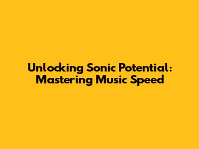Unlocking Sonic Potential: Mastering Music Speed