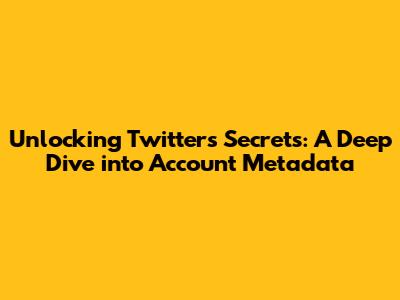 Unlocking Twitter's Secrets: A Deep Dive into Account Metadata