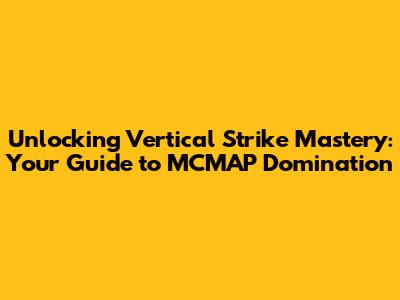 Unlocking Vertical Strike Mastery: Your Guide to MCMAP Domination