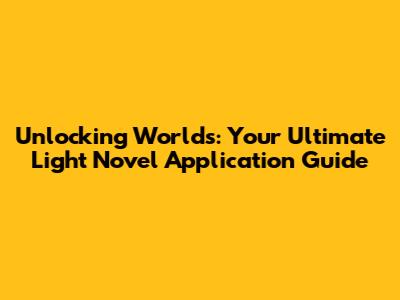 Unlocking Worlds: Your Ultimate Light Novel Application Guide
