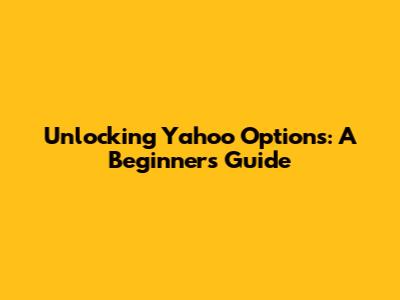 Unlocking Yahoo Options: A Beginner's Guide