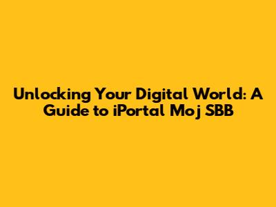 Unlocking Your Digital World: A Guide to iPortal Moj SBB