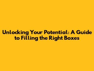 Unlocking Your Potential: A Guide to Filling the Right Boxes