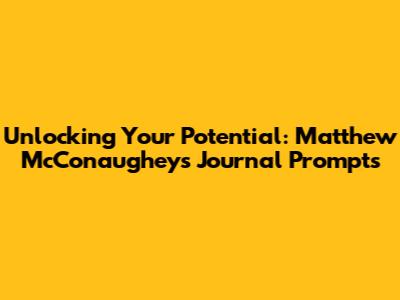 Unlocking Your Potential: Matthew McConaughey's Journal Prompts