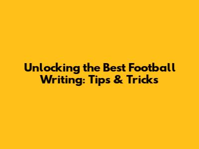 Unlocking the Best Football Writing: Tips & Tricks