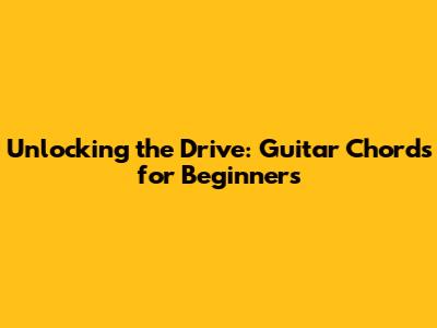Unlocking the Drive: Guitar Chords for Beginners
