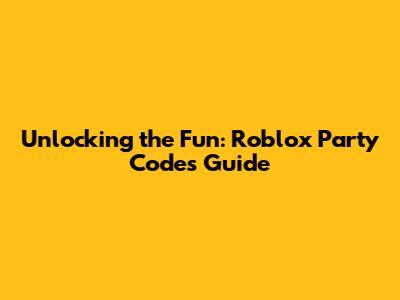 Unlocking the Fun: Roblox Party Codes Guide