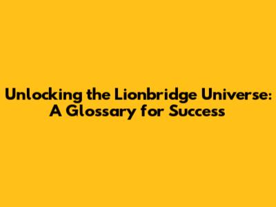 Unlocking the Lionbridge Universe: A Glossary for Success