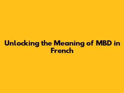 Unlocking the Meaning of MBD in French
