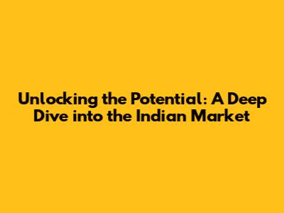 Unlocking the Potential: A Deep Dive into the Indian Market