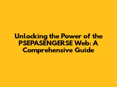 Unlocking the Power of the PSEPASENGERSE Web: A Comprehensive Guide