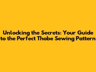 Unlocking the Secrets: Your Guide to the Perfect Thobe Sewing Pattern