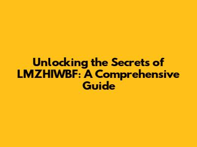 Unlocking the Secrets of LMZHIWBF: A Comprehensive Guide
