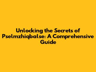 Unlocking the Secrets of Pselmzhiqbalse: A Comprehensive Guide
