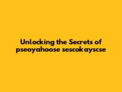Unlocking the Secrets of pseoyahoose sescokayscse