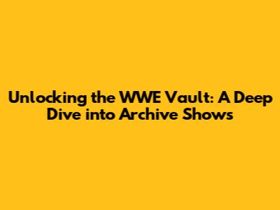 Unlocking the WWE Vault: A Deep Dive into Archive Shows