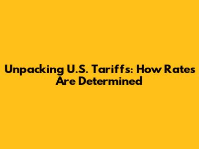 Unpacking U.S. Tariffs: How Rates Are Determined