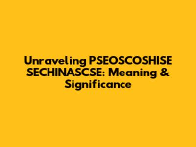 Unraveling PSEOSCOSHISE SECHINASCSE: Meaning & Significance