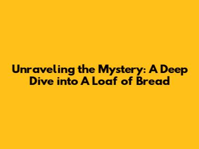 Unraveling the Mystery: A Deep Dive into 'A Loaf of Bread'