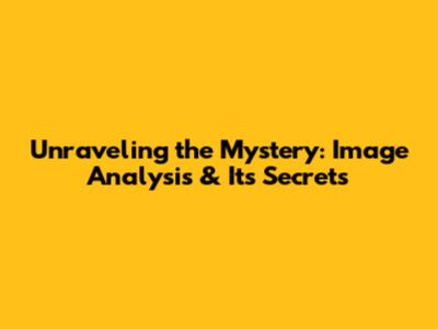 Unraveling the Mystery: Image Analysis & Its Secrets