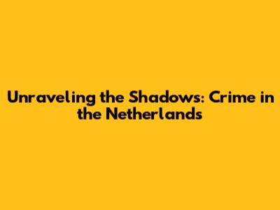 Unraveling the Shadows: Crime in the Netherlands