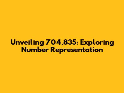 Unveiling 704,835: Exploring Number Representation