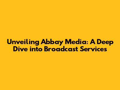 Unveiling Abbay Media: A Deep Dive into Broadcast Services