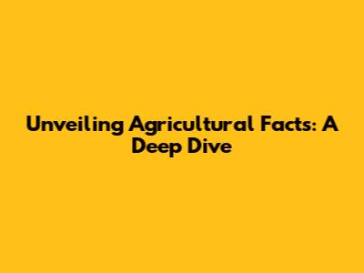 Unveiling Agricultural Facts: A Deep Dive