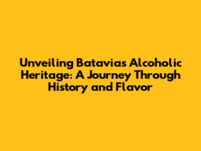 Unveiling Batavia's Alcoholic Heritage: A Journey Through History and Flavor