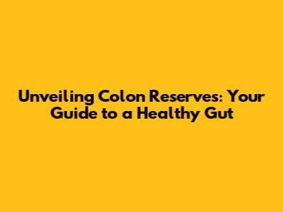 Unveiling Colon Reserves: Your Guide to a Healthy Gut