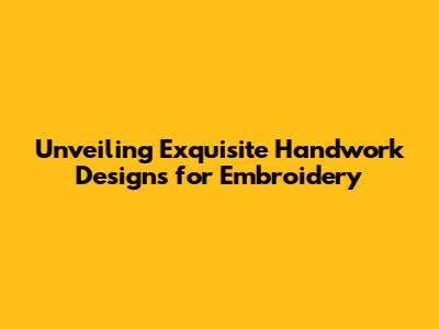 Unveiling Exquisite Handwork Designs for Embroidery