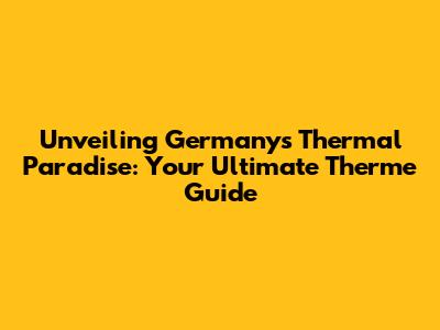 Unveiling Germany's Thermal Paradise: Your Ultimate Therme Guide