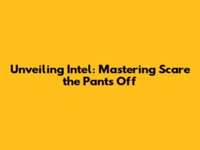 Unveiling Intel: Mastering "Scare the Pants Off"