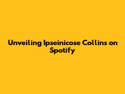 Unveiling Ipseinicose Collins on Spotify