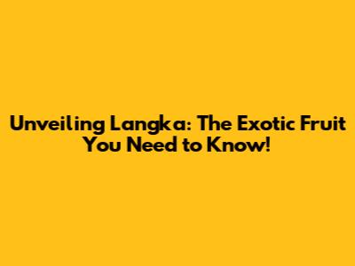 Unveiling Langka: The Exotic Fruit You Need to Know!