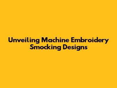Unveiling Machine Embroidery Smocking Designs