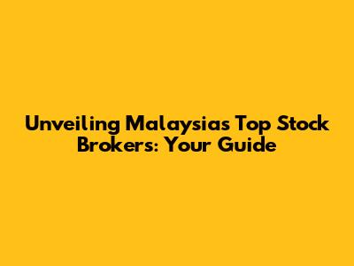 Unveiling Malaysia's Top Stock Brokers: Your Guide