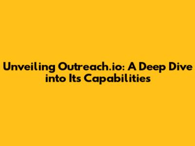Unveiling Outreach.io: A Deep Dive into Its Capabilities