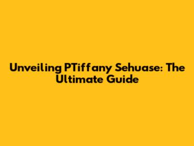 Unveiling PTiffany Sehuase: The Ultimate Guide