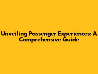 Unveiling Passenger Experiences: A Comprehensive Guide