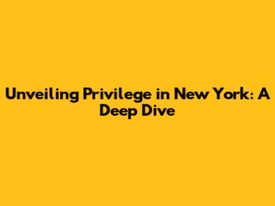 Unveiling Privilege in New York: A Deep Dive