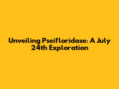 Unveiling Pseifloridase: A July 24th Exploration