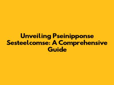 Unveiling Pseinipponse Sesteelcomse: A Comprehensive Guide
